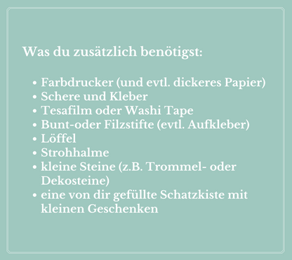 Was du zusätzlich benötigst: Drucker, Schere, Kleber, Tesafilm, Stifte, Löffel, Strohhalme, Steine, Schatzkiste
